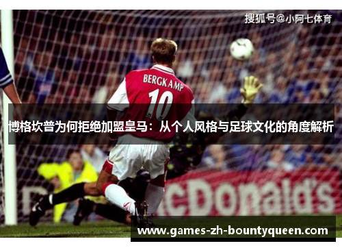 博格坎普为何拒绝加盟皇马:从个人风格与足球文化的角度解析 博格坎普为何拒绝加盟皇马:从个人风格与足球文化的角度解析