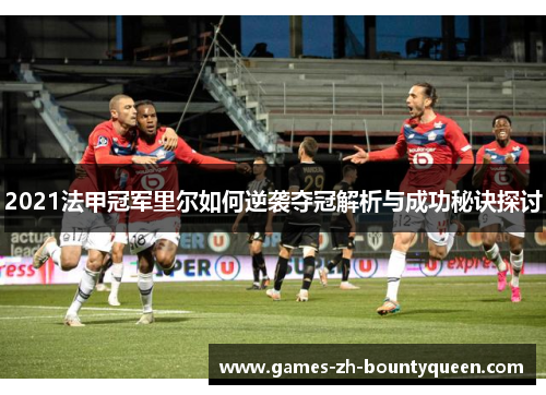 2021法甲冠军里尔如何逆袭夺冠解析与成功秘诀探讨