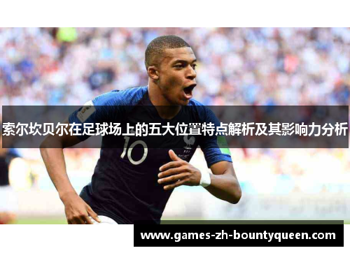 索尔坎贝尔在足球场上的五大位置特点解析及其影响力分析