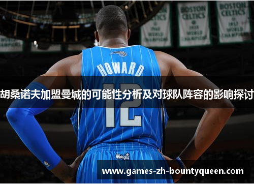 胡桑诺夫加盟曼城的可能性分析及对球队阵容的影响探讨