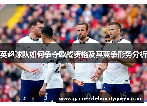 英超球队如何争夺欧战资格及其竞争形势分析