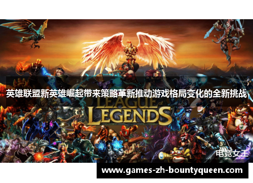 英雄联盟新英雄崛起带来策略革新推动游戏格局变化的全新挑战
