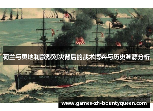 荷兰与奥地利激烈对决背后的战术博弈与历史渊源分析 荷兰与奥地利激烈对决背后的战术博弈与历史渊源分析