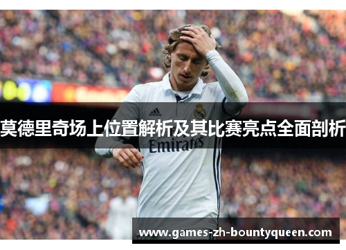 莫德里奇场上位置解析及其比赛亮点全面剖析 莫德里奇场上位置解析及其比赛亮点全面剖析