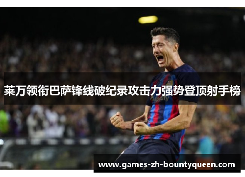 莱万领衔巴萨锋线破纪录攻击力强势登顶射手榜 莱万领衔巴萨锋线破纪录攻击力强势登顶射手榜
