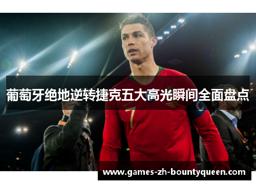 葡萄牙绝地逆转捷克五大高光瞬间全面盘点