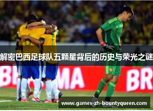 解密巴西足球队五颗星背后的历史与荣光之谜