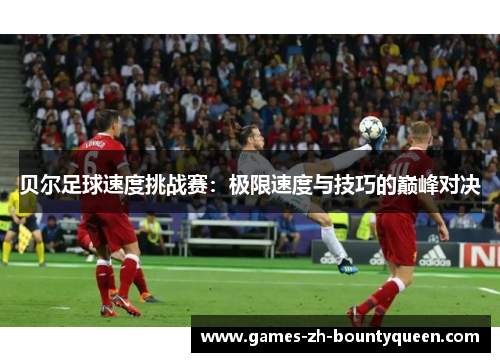 贝尔足球速度挑战赛：极限速度与技巧的巅峰对决