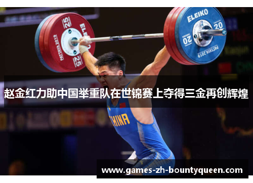 赵金红力助中国举重队在世锦赛上夺得三金再创辉煌