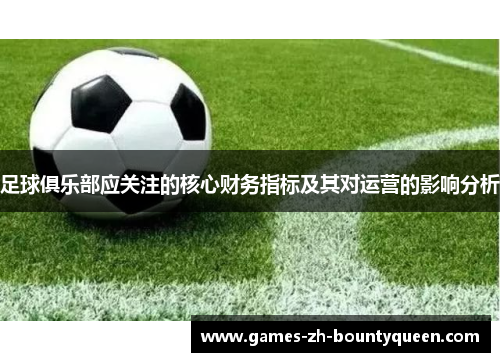 足球俱乐部应关注的核心财务指标及其对运营的影响分析 足球俱乐部应关注的核心财务指标及其对运营的影响分析