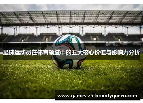 足球运动员在体育领域中的五大核心价值与影响力分析 足球运动员在体育领域中的五大核心价值与影响力分析