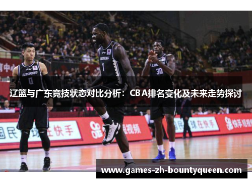 辽篮与广东竞技状态对比分析:CBA排名变化及未来走势探讨 辽篮与广东竞技状态对比分析:CBA排名变化及未来走势探讨