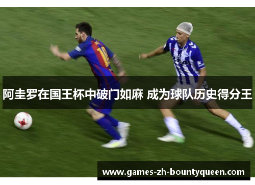 阿圭罗在国王杯中破门如麻 成为球队历史得分王 阿圭罗在国王杯中破门如麻 成为球队历史得分王