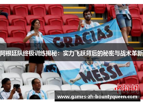 阿根廷队终极训练揭秘:实力飞跃背后的秘密与战术革新 阿根廷队终极训练揭秘:实力飞跃背后的秘密与战术革新