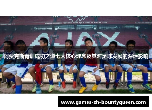 阿贾克斯青训成功之道七大核心理念及其对足球发展的深远影响 阿贾克斯青训成功之道七大核心理念及其对足球发展的深远影响