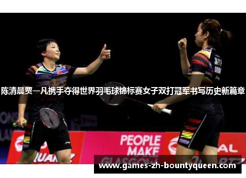 陈清晨贾一凡携手夺得世界羽毛球锦标赛女子双打冠军书写历史新篇章