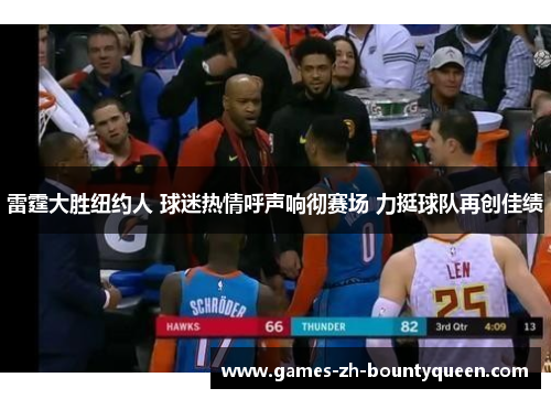 雷霆大胜纽约人 球迷热情呼声响彻赛场 力挺球队再创佳绩 雷霆大胜纽约人 球迷热情呼声响彻赛场 力挺球队再创佳绩