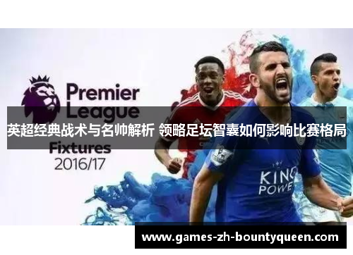 英超经典战术与名帅解析 领略足坛智囊如何影响比赛格局 英超经典战术与名帅解析 领略足坛智囊如何影响比赛格局
