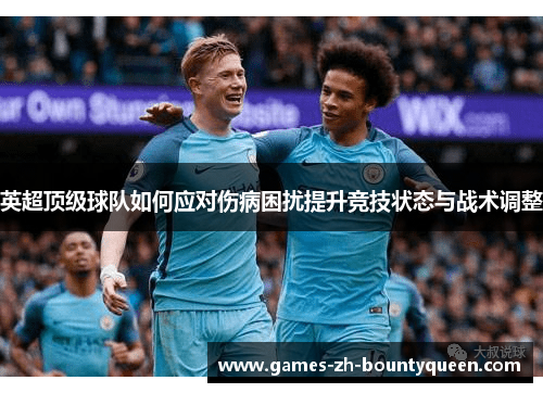 英超顶级球队如何应对伤病困扰提升竞技状态与战术调整 英超顶级球队如何应对伤病困扰提升竞技状态与战术调整