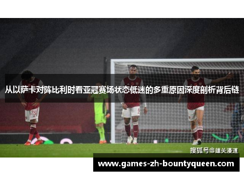 从以萨卡对阵比利时看亚冠赛场状态低迷的多重原因深度剖析背后链