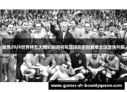 聚焦2026世界杯五大精彩瞬间书写足球历史新篇章全球激情共振