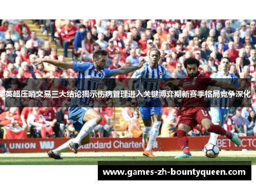 英超压哨交易三大结论揭示伤病管理进入关键博弈期新赛季格局竞争深化