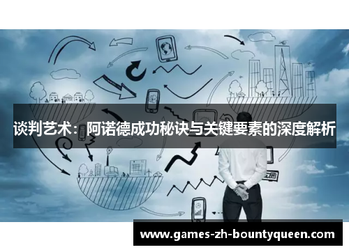 谈判艺术:阿诺德成功秘诀与关键要素的深度解析 谈判艺术:阿诺德成功秘诀与关键要素的深度解析