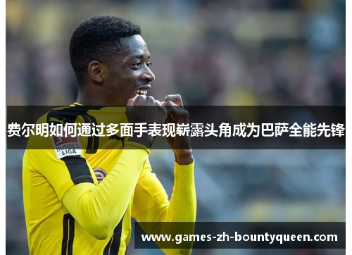 费尔明如何通过多面手表现崭露头角成为巴萨全能先锋