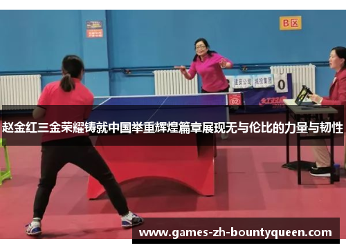 赵金红三金荣耀铸就中国举重辉煌篇章展现无与伦比的力量与韧性
