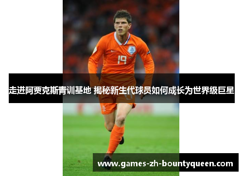 走进阿贾克斯青训基地 揭秘新生代球员如何成长为世界级巨星