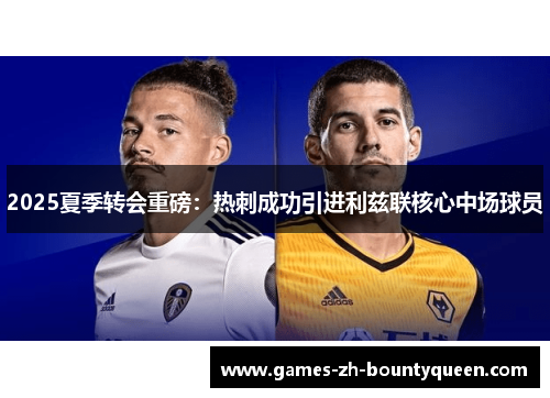 2025夏季转会重磅:热刺成功引进利兹联核心中场球员 2025夏季转会重磅:热刺成功引进利兹联核心中场球员