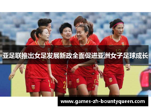 亚足联推出女足发展新政全面促进亚洲女子足球成长 亚足联推出女足发展新政全面促进亚洲女子足球成长