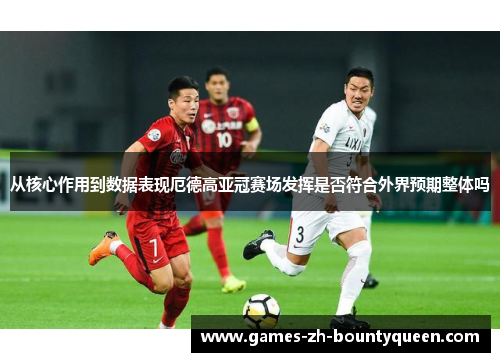 从核心作用到数据表现厄德高亚冠赛场发挥是否符合外界预期整体吗