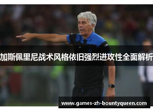 加斯佩里尼战术风格依旧强烈进攻性全面解析