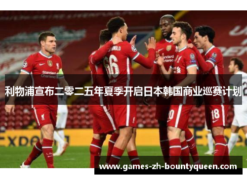 利物浦宣布二零二五年夏季开启日本韩国商业巡赛计划 利物浦宣布二零二五年夏季开启日本韩国商业巡赛计划