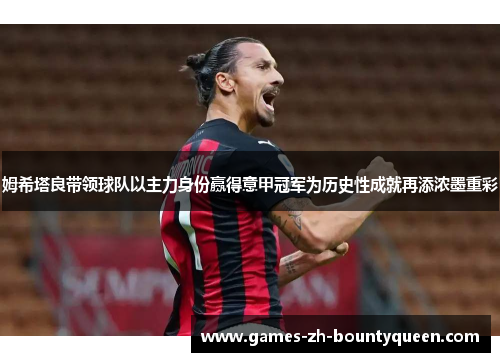 姆希塔良带领球队以主力身份赢得意甲冠军为历史性成就再添浓墨重彩