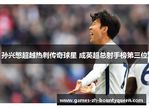 孙兴慜超越热刺传奇球星 成英超总射手榜第三位