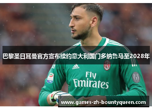 巴黎圣日耳曼官方宣布续约意大利国门多纳鲁马至2028年
