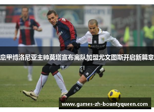 意甲博洛尼亚主帅莫塔宣布离队加盟尤文图斯开启新篇章