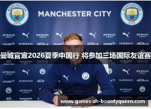 曼城官宣2026夏季中国行 将参加三场国际友谊赛