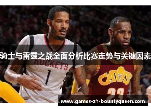 骑士与雷霆之战全面分析比赛走势与关键因素