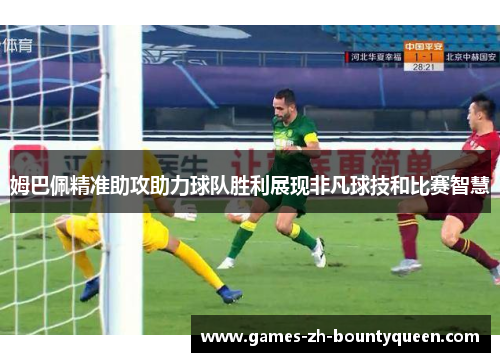 姆巴佩精准助攻助力球队胜利展现非凡球技和比赛智慧