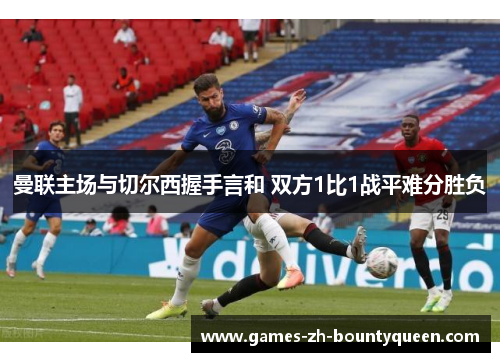 曼联主场与切尔西握手言和 双方1比1战平难分胜负