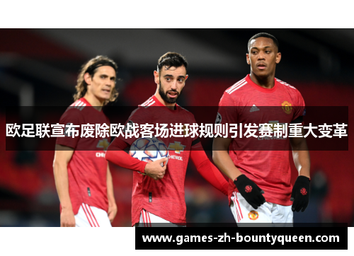 欧足联宣布废除欧战客场进球规则引发赛制重大变革 欧足联宣布废除欧战客场进球规则引发赛制重大变革