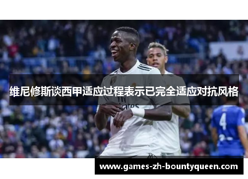 维尼修斯谈西甲适应过程表示已完全适应对抗风格 维尼修斯谈西甲适应过程表示已完全适应对抗风格