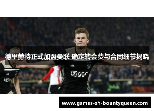 德里赫特正式加盟曼联 确定转会费与合同细节揭晓 德里赫特正式加盟曼联 确定转会费与合同细节揭晓