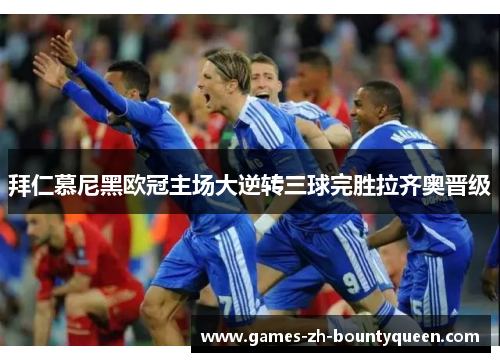 拜仁慕尼黑欧冠主场大逆转三球完胜拉齐奥晋级