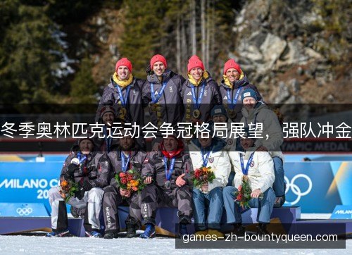 冬季奥林匹克运动会争冠格局展望，强队冲金